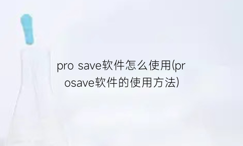 prosave软件怎么使用(prosave软件的使用方法)